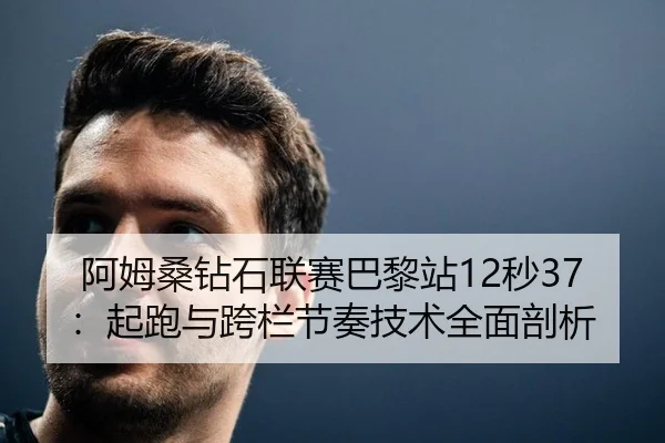 阿姆桑钻石联赛巴黎站12秒37：起跑与跨栏节奏技术全面剖析